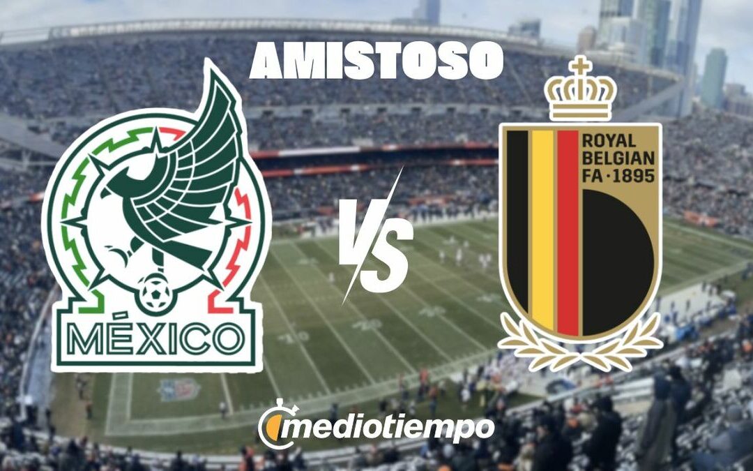 México vs Bélgica en Vivo: Horario, Canal y Detalles del Partido Amistoso 2026